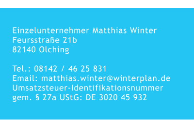 Einzelunternehmer Matthias WinterFeursstraße 21b 82140 Olching  Tel.: 08142 / 46 25 831Email: matthias.winter@winterplan.de Umsatzsteuer-Identifikationsnummergem. § 27a UStG: DE 3020 45 932