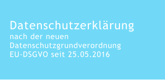 Datenschutzerklärung nach der neuen Datenschutzgrundverordnung EU-DSGVO seit 25.05.2016