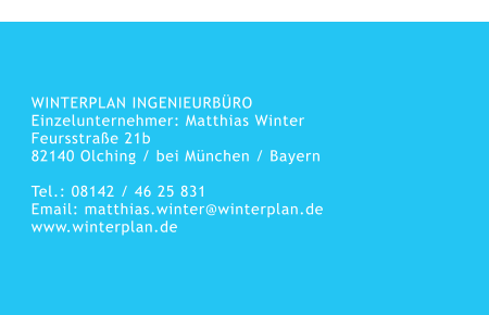 WINTERPLAN INGENIEURBÜROEinzelunternehmer: Matthias WinterFeursstraße 21b 82140 Olching / bei München / Bayern  Tel.: 08142 / 46 25 831Email: matthias.winter@winterplan.de www.winterplan.de