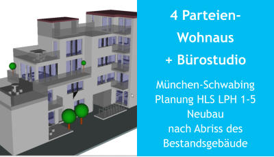 4 Parteien-Wohnaus + Bürostudio München-SchwabingPlanung HLS LPH 1-5Neubaunach Abriss desBestandsgebäude